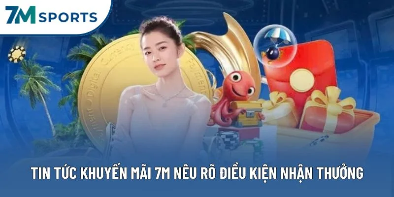 Tin tức khuyến mãi 7M nêu rõ điều kiện nhận thưởng